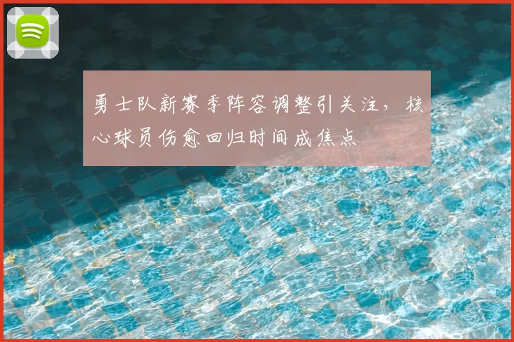 勇士队新赛季阵容调整引关注,核心球员伤愈回归时间成焦点