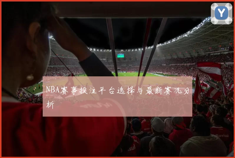 NBA赛事投注平台选择与最新赛况分析