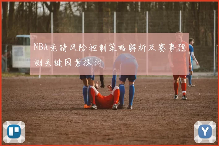 NBA竞猜风险控制策略解析及赛事预测关键因素探讨