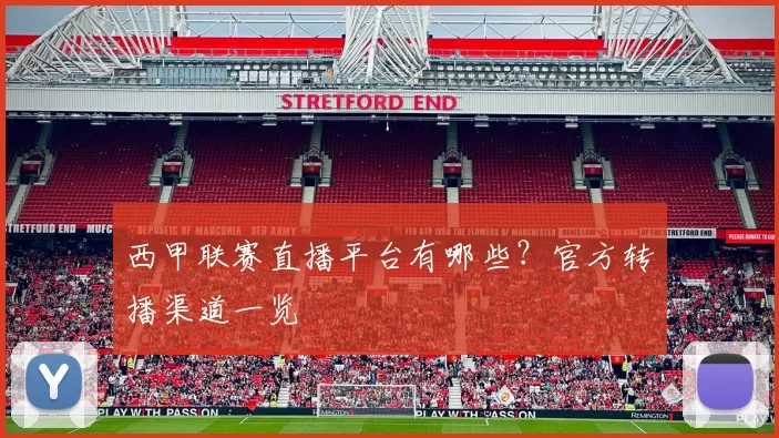 西甲联赛直播平台有哪些？官方转播渠道一览