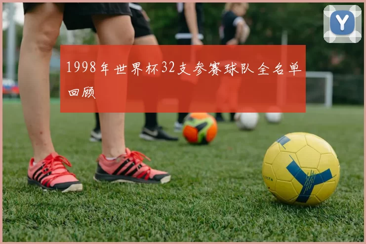 1998年世界杯32支参赛球队全名单回顾