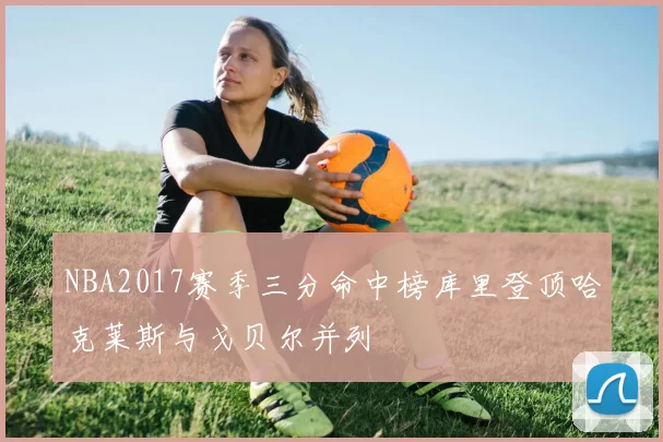 NBA2017赛季三分命中榜库里登顶哈克莱斯与戈贝尔并列