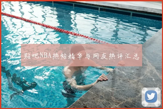 贴吧NBA热帖精华与网友热评汇总
