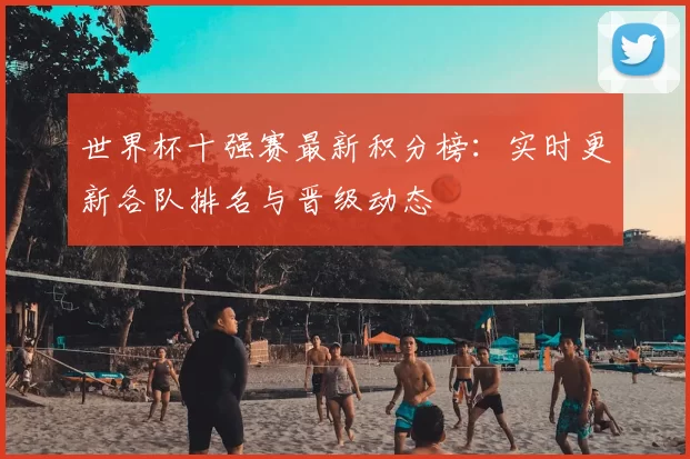 世界杯十强赛最新积分榜：实时更新各队排名与晋级动态