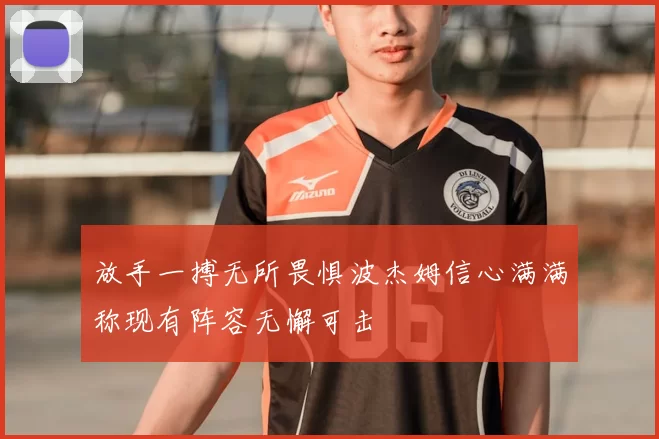 放手一搏无所畏惧波杰姆信心满满称现有阵容无懈可击