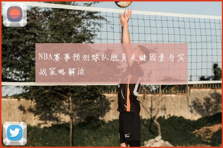 NBA赛事预测球队胜负关键因素与实战策略解读