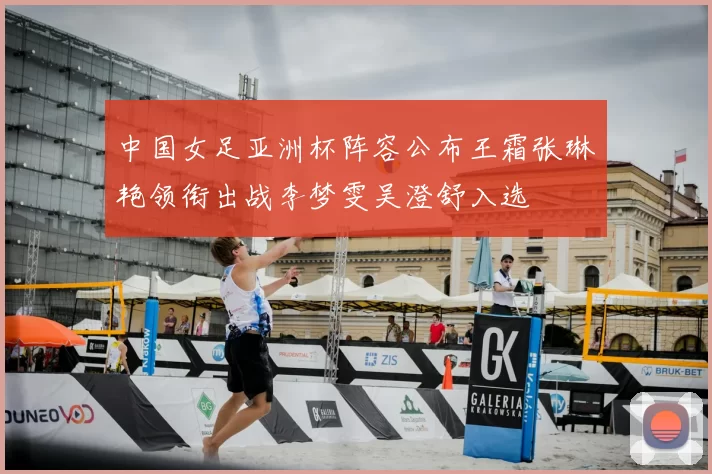 中国女足亚洲杯阵容公布王霜张琳艳领衔出战李梦雯吴澄舒入选
