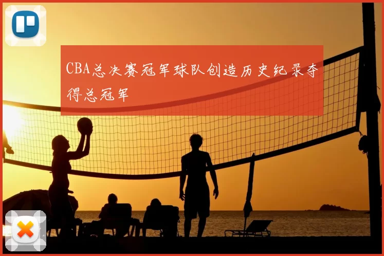 CBA总决赛冠军球队创造历史纪录夺得总冠军