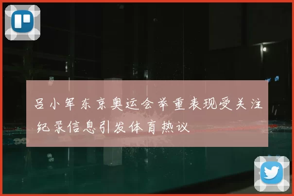 吕小军东京奥运会举重表现受关注 纪录信息引发体育热议