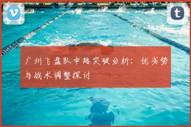 广州飞盘队中路突破分析：优劣势与战术调整探讨