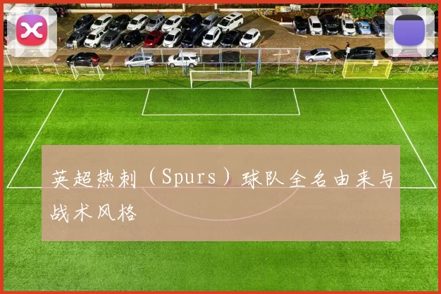 英超热刺（Spurs）球队全名由来与战术风格