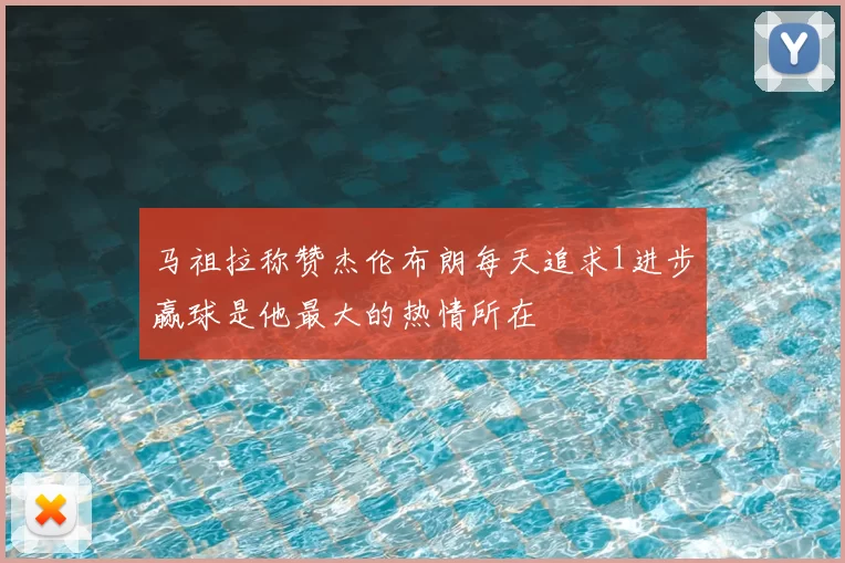 马祖拉称赞杰伦布朗每天追求1进步赢球是他最大的热情所在