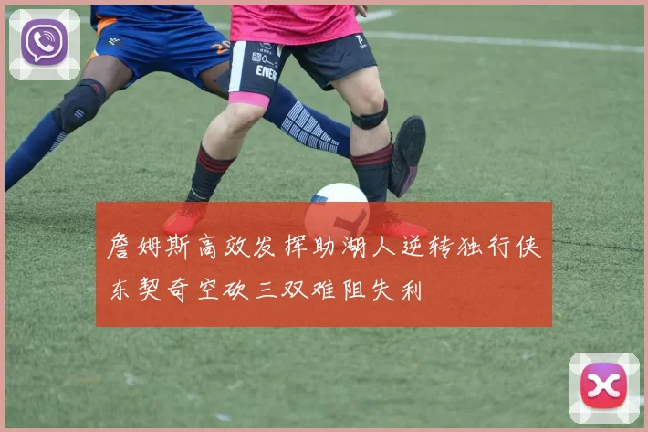 詹姆斯高效发挥助湖人逆转独行侠东契奇空砍三双难阻失利