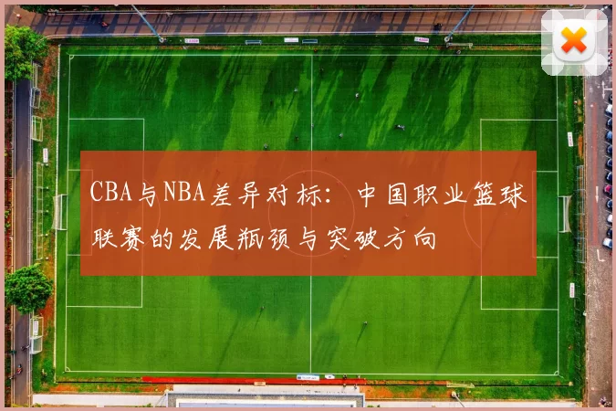 CBA与NBA差异对标：中国职业篮球联赛的发展瓶颈与突破方向