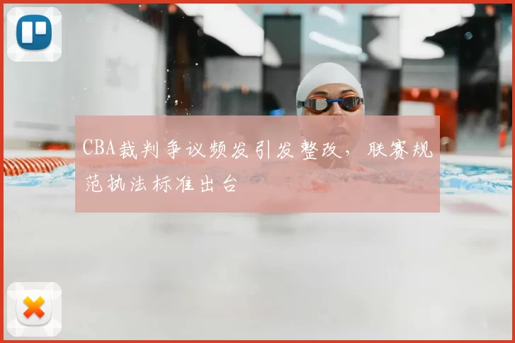 CBA裁判争议频发引发整改，联赛规范执法标准出台