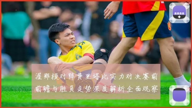 渥那模对阵费里塔比实力对决赛前前瞻与胜负走势深度解析全面观察