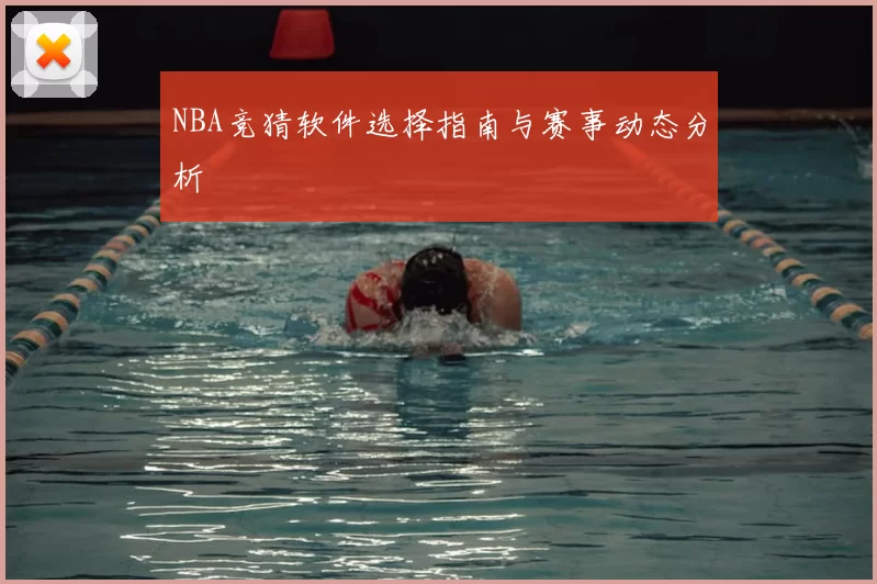 NBA竞猜软件选择指南与赛事动态分析