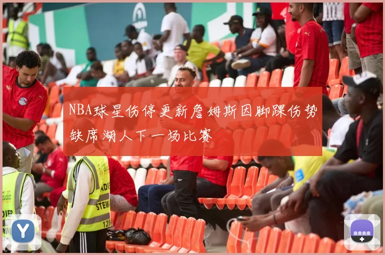 NBA球星伤停更新詹姆斯因脚踝伤势缺席湖人下一场比赛