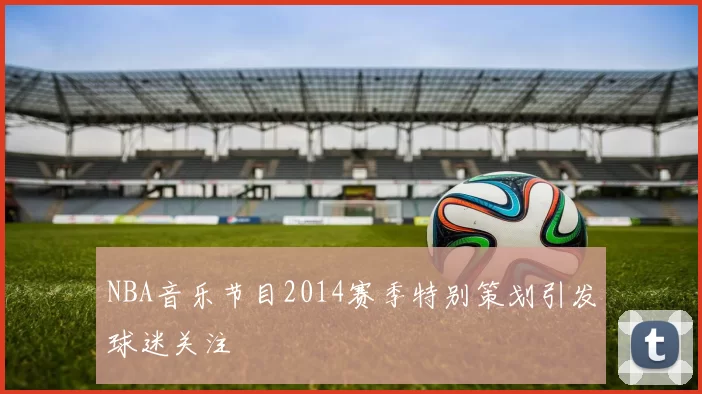NBA音乐节目2014赛季特别策划引发球迷关注