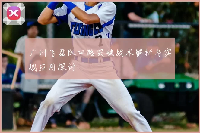 广州飞盘队中路突破战术解析与实战应用探讨