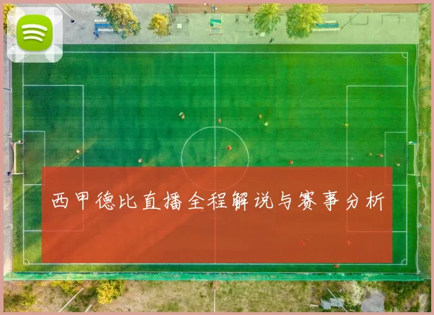 西甲德比直播全程解说与赛事分析
