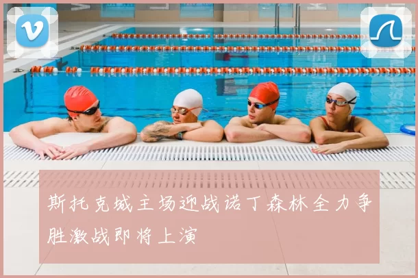 斯托克城主场迎战诺丁森林全力争胜激战即将上演