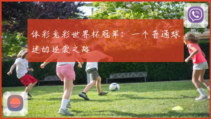 体彩竞彩世界杯冠军：一个普通球迷的逆袭之路