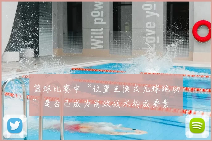 篮球比赛中“位置互换式无球跑动”是否已成为高效战术构成要素