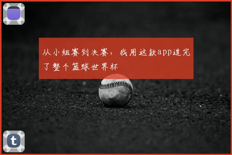 从小组赛到决赛，我用这款app追完了整个篮球世界杯