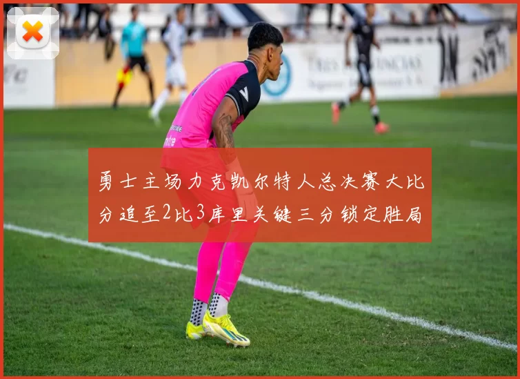 勇士主场力克凯尔特人总决赛大比分追至2比3库里关键三分锁定胜局