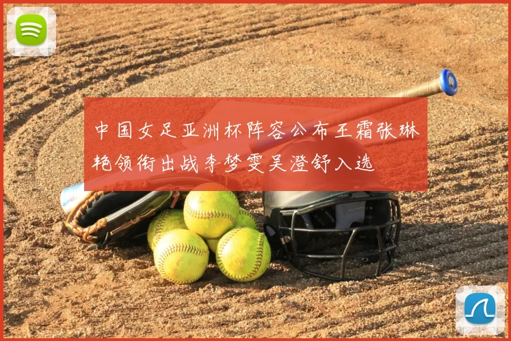 中国女足亚洲杯阵容公布王霜张琳艳领衔出战李梦雯吴澄舒入选