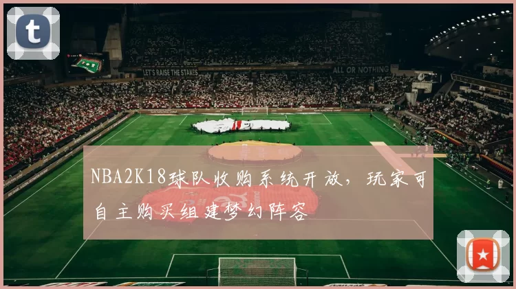 NBA2K18球队收购系统开放，玩家可自主购买组建梦幻阵容