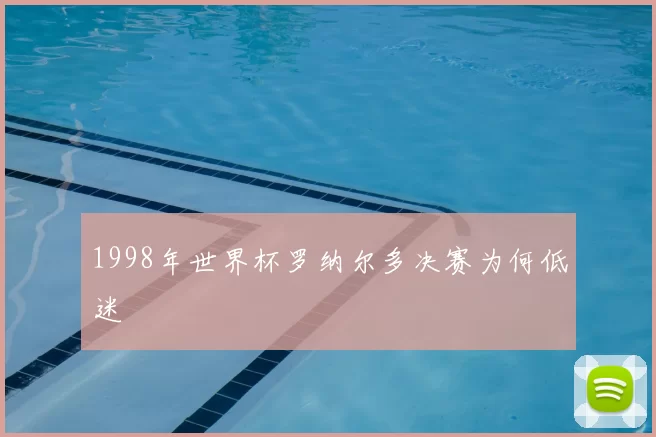 1998年世界杯罗纳尔多决赛为何低迷