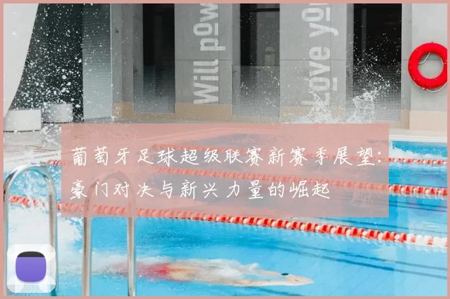 葡萄牙足球超级联赛新赛季展望：豪门对决与新兴力量的崛起