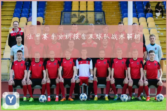 法甲赛季分析报告及球队战术解析