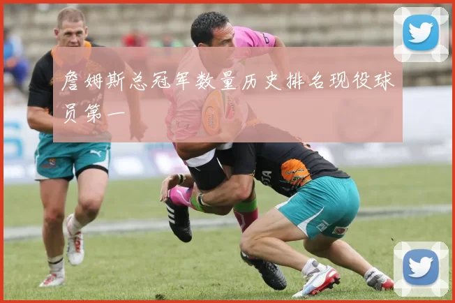 詹姆斯总冠军数量历史排名现役球员第一