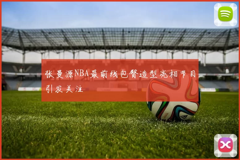 张曼源NBA最前线包臀造型亮相节目引发关注