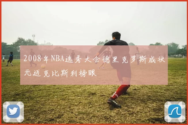 2008年NBA选秀大会德里克罗斯成状元迈克比斯利榜眼