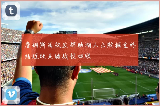 詹姆斯高效发挥助湖人击败掘金终结连败关键战役回顾
