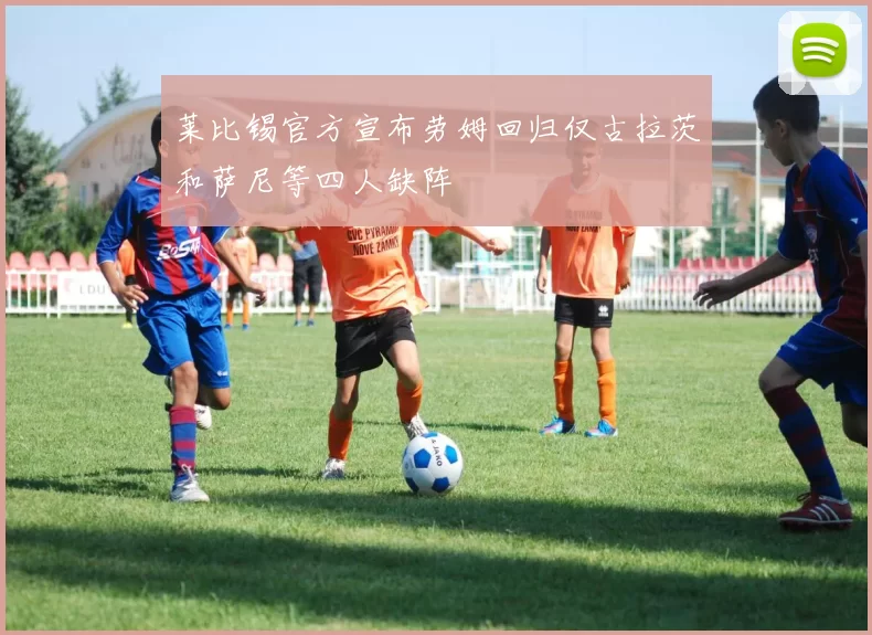 莱比锡官方宣布劳姆回归仅古拉茨和萨尼等四人缺阵