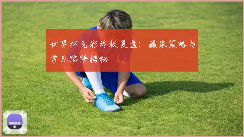 世界杯竞彩终极复盘：赢家策略与常见陷阱揭秘