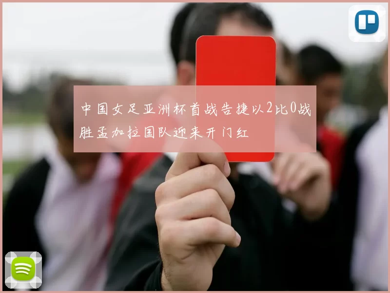 中国女足亚洲杯首战告捷以2比0战胜孟加拉国队迎来开门红