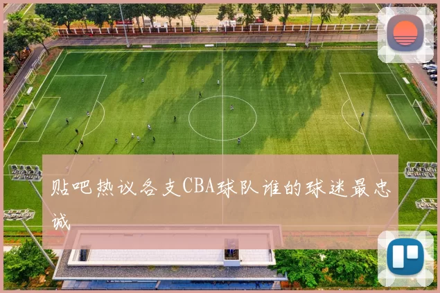 贴吧热议各支CBA球队谁的球迷最忠诚