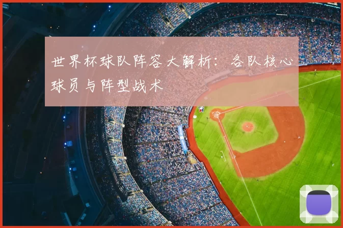 世界杯球队阵容大解析：各队核心球员与阵型战术