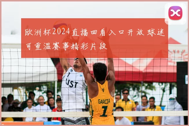 欧洲杯2024直播回看入口开放 球迷可重温赛事精彩片段