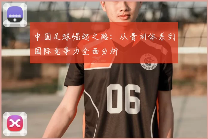 中国足球崛起之路：从青训体系到国际竞争力全面分析