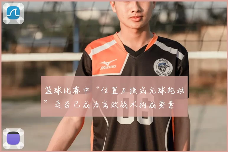 篮球比赛中“位置互换式无球跑动”是否已成为高效战术构成要素