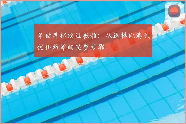 年世界杯投注教程：从选择比赛到优化赔率的完整步骤