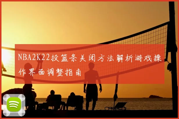 NBA2K22投篮条关闭方法解析游戏操作界面调整指南