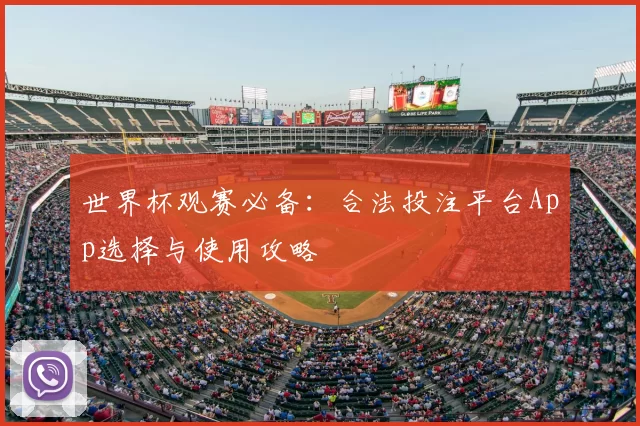 世界杯观赛必备：合法投注平台App选择与使用攻略